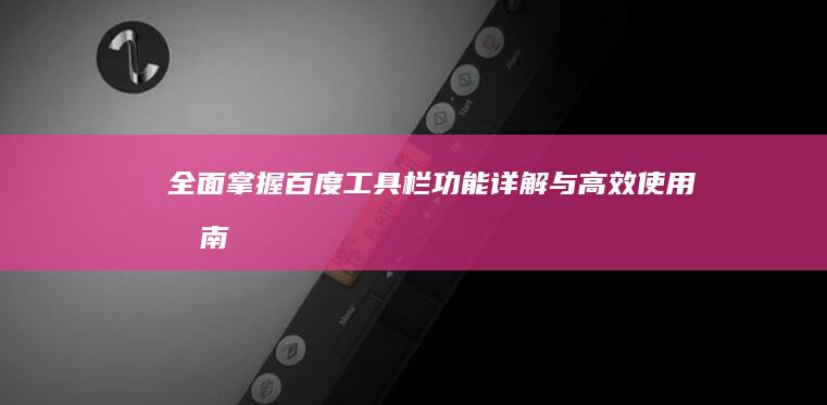 全面掌握百度工具栏：功能详解与高效使用指南